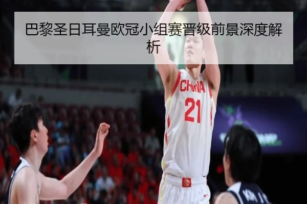 巴黎圣日耳曼欧冠小组赛晋级前景深度解析